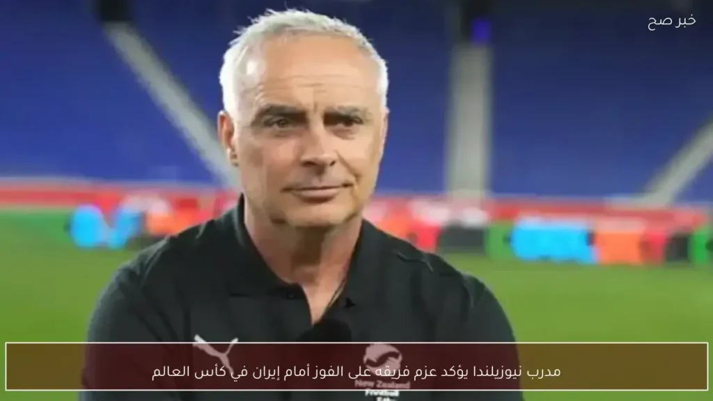 مدرب نيوزيلندا يؤكد عزم فريقه على الفوز أمام إيران في كأس العالم