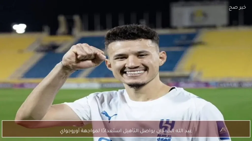 عبد الله الحمدان يواصل التأهيل استعدادًا لمواجهة أوروجواي