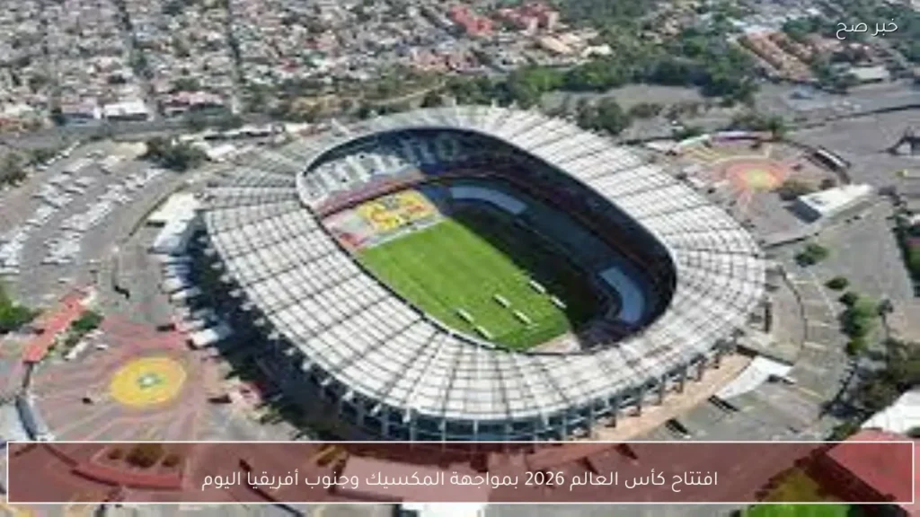 افتتاح كأس العالم 2026 بمواجهة المكسيك وجنوب أفريقيا اليوم