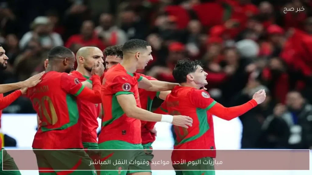 مباريات اليوم الأحد: مواعيد وقنوات النقل المباشر