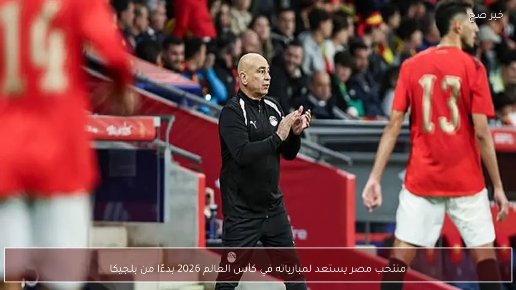 منتخب مصر يستعد لمبارياته في كأس العالم 2026 بدءًا من بلجيكا