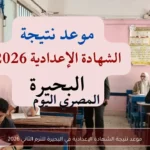 موعد نتيجة الشهادة الإعدادية في البحيرة للترم الثاني 2026