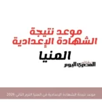 موعد نتيجة الشهادة الإعدادية في المنيا الترم الثاني 2026
