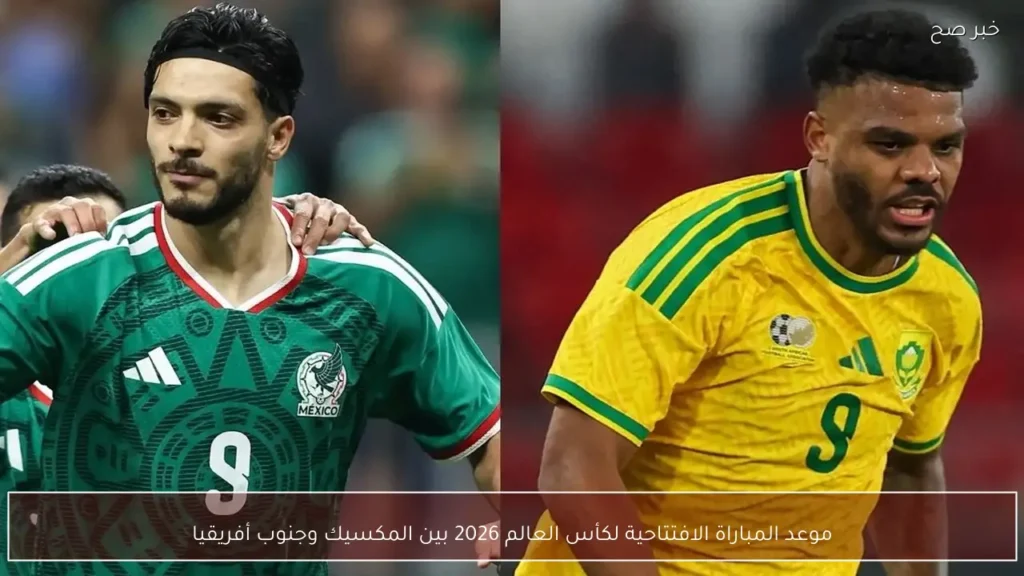 موعد المباراة الافتتاحية لكأس العالم 2026 بين المكسيك وجنوب أفريقيا