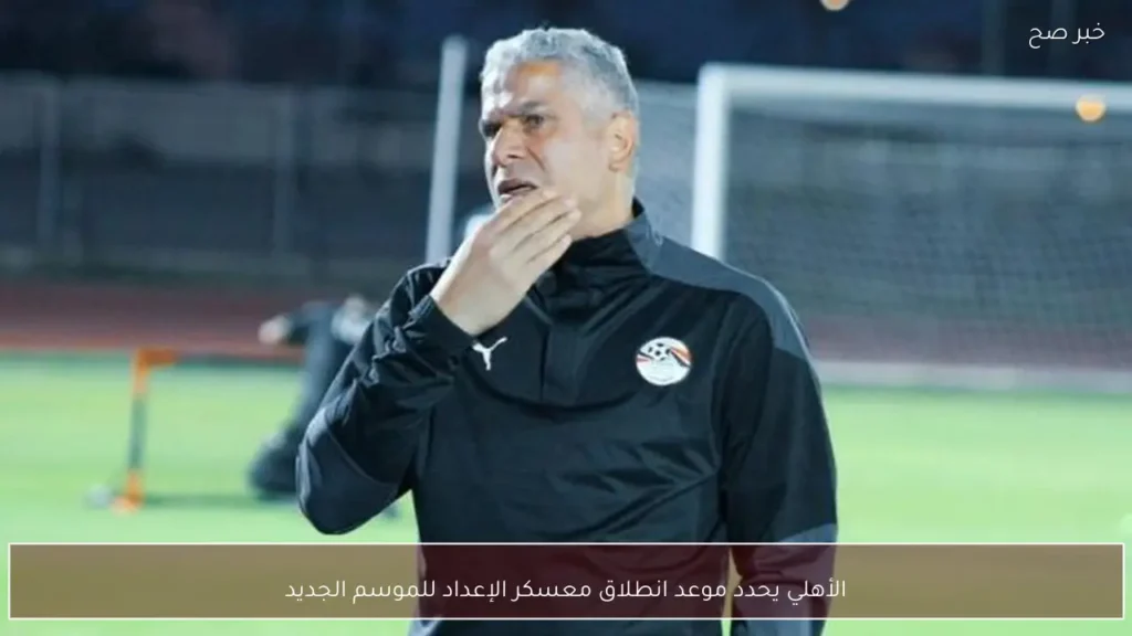 الأهلي يحدد موعد انطلاق معسكر الإعداد للموسم الجديد