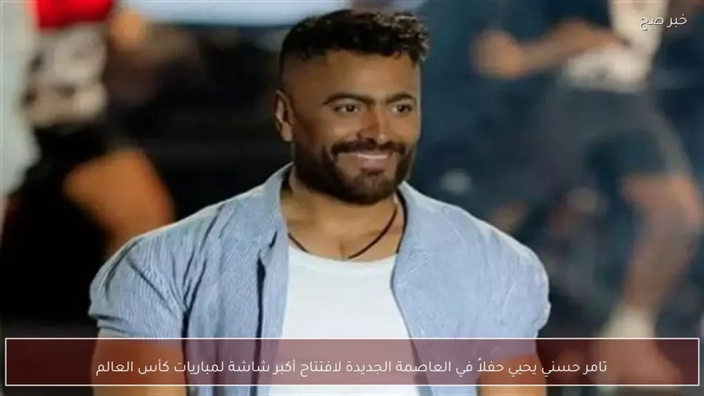 تامر حسني يحيي حفلاً في العاصمة الجديدة لافتتاح أكبر شاشة لمباريات كأس العالم
