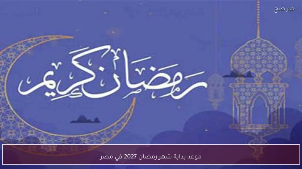 موعد بداية شهر رمضان 2027 في مصر