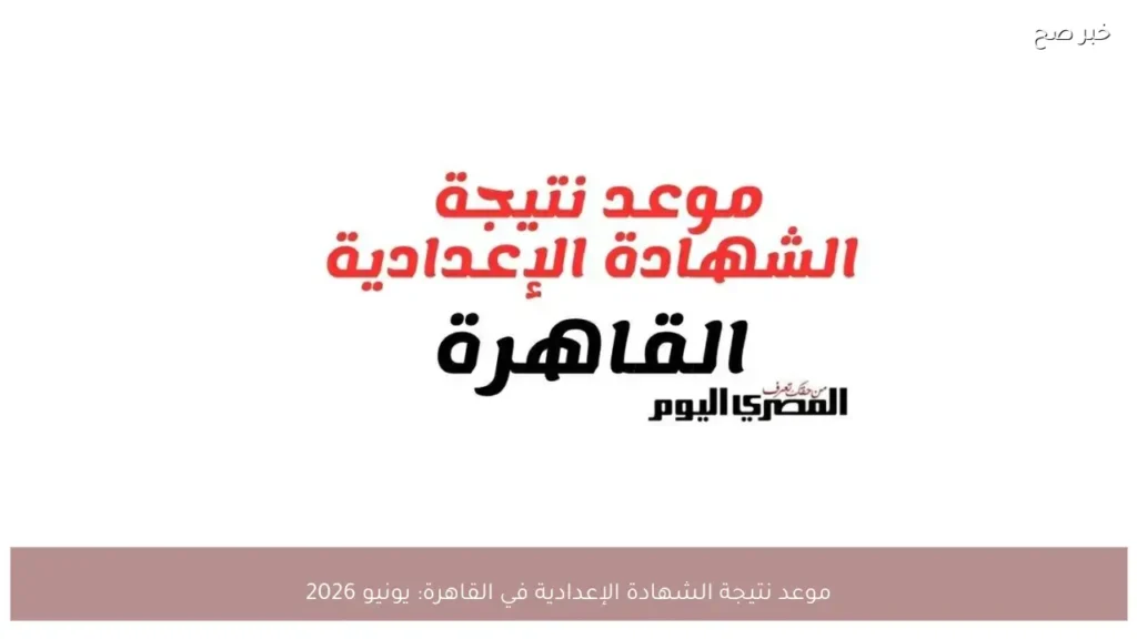 موعد نتيجة الشهادة الإعدادية في القاهرة: يونيو 2026