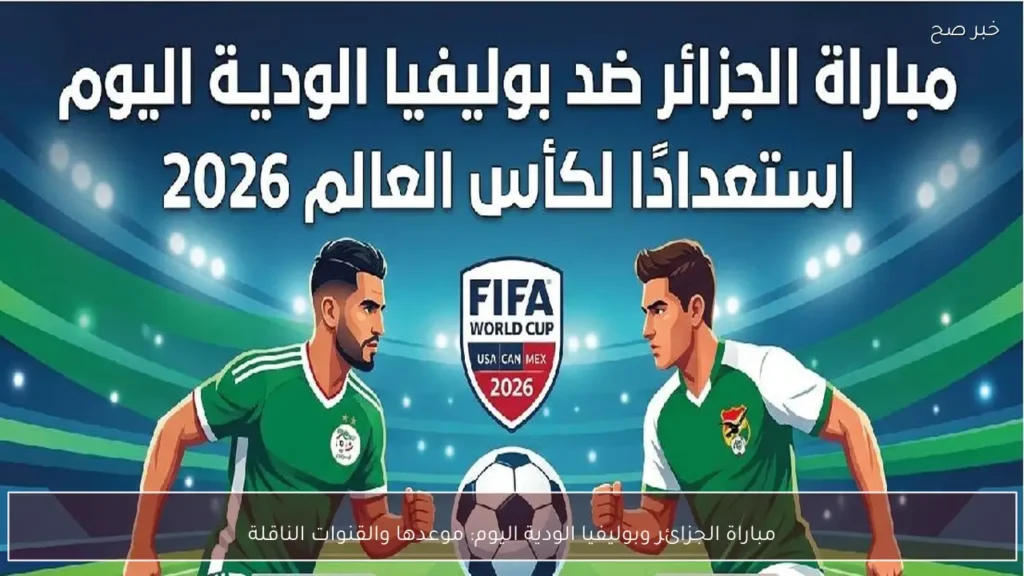 مباراة الجزائر وبوليفيا الودية اليوم: موعدها والقنوات الناقلة