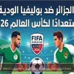 مباراة الجزائر وبوليفيا الودية اليوم: موعدها والقنوات الناقلة