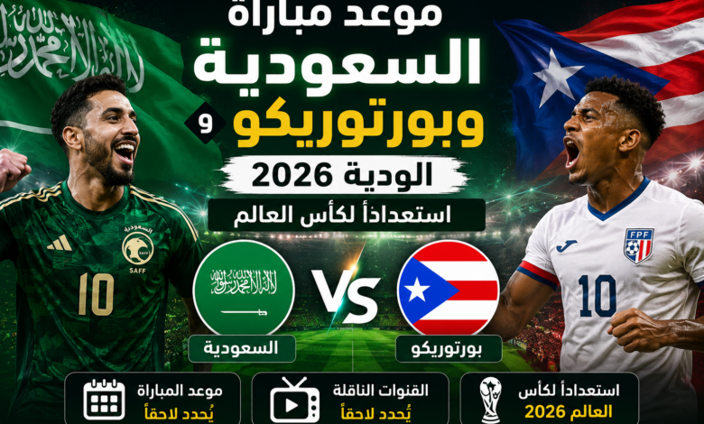 موعد مباراة السعودية وبورتوريكو الودية 2026 والقنوات الناقلة الرسمية استعداداً لكأس العالم
