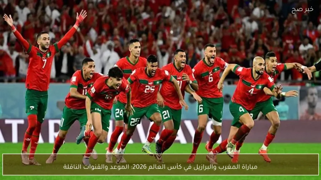 مباراة المغرب والبرازيل في كأس العالم 2026: الموعد والقنوات الناقلة