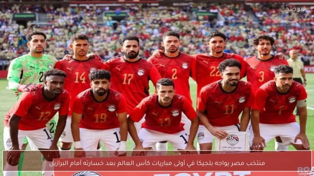 منتخب مصر يواجه بلجيكا في أولى مباريات كأس العالم بعد خسارته أمام البرازيل
