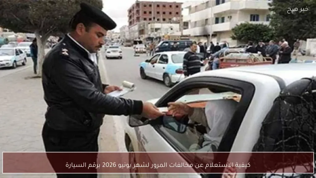 كيفية الاستعلام عن مخالفات المرور لشهر يونيو 2026 برقم السيارة