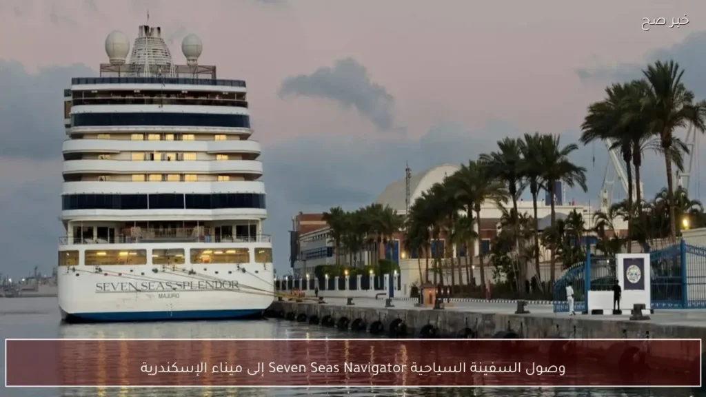 وصول السفينة السياحية Seven Seas Navigator إلى ميناء الإسكندرية