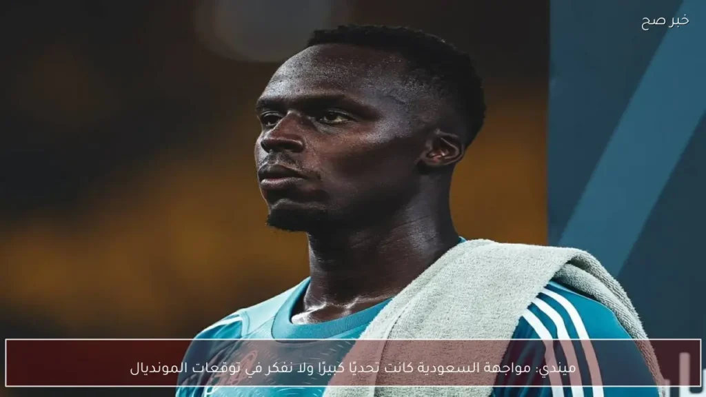 ميندي: مواجهة السعودية كانت تحديًا كبيرًا ولا نفكر في توقعات المونديال