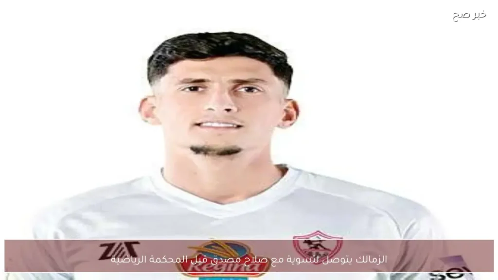 الزمالك يتوصل لتسوية مع صلاح مصدق قبل المحكمة الرياضية