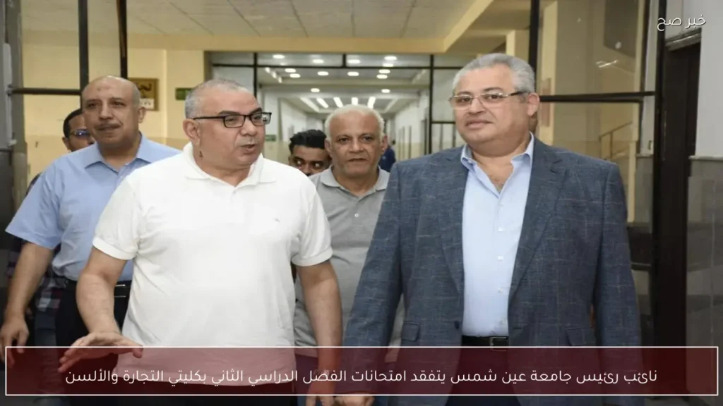 نائب رئيس جامعة عين شمس يتفقد امتحانات الفصل الدراسي الثاني بكليتي التجارة والألسن