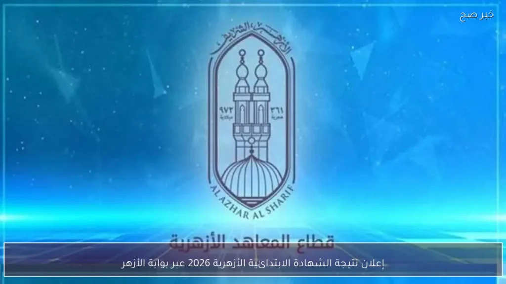إعلان نتيجة الشهادة الابتدائية الأزهرية 2026 عبر بوابة الأزهر