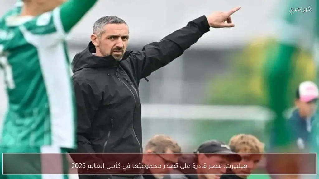 هيلبيرت: مصر قادرة على تصدر مجموعتها في كأس العالم 2026