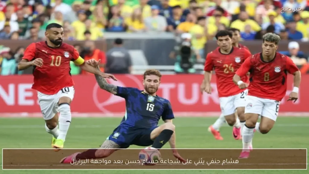هشام حنفي يثني على شجاعة حسام حسن بعد مواجهة البرازيل