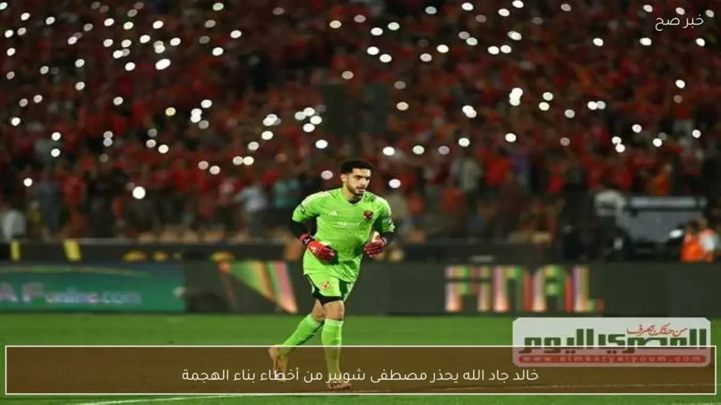 خالد جاد الله يحذر مصطفى شوبير من أخطاء بناء الهجمة