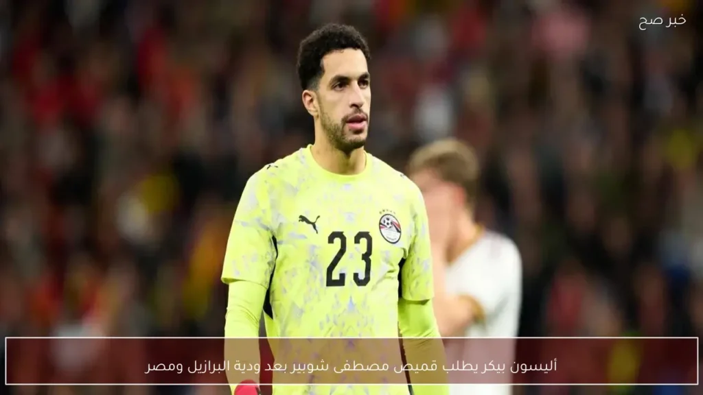 أليسون بيكر يطلب قميص مصطفى شوبير بعد ودية البرازيل ومصر