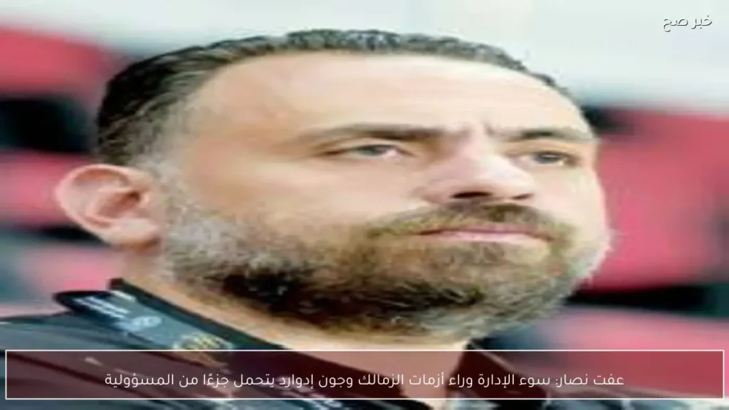 عفت نصار: سوء الإدارة وراء أزمات الزمالك وجون إدوارد يتحمل جزءًا من المسؤولية