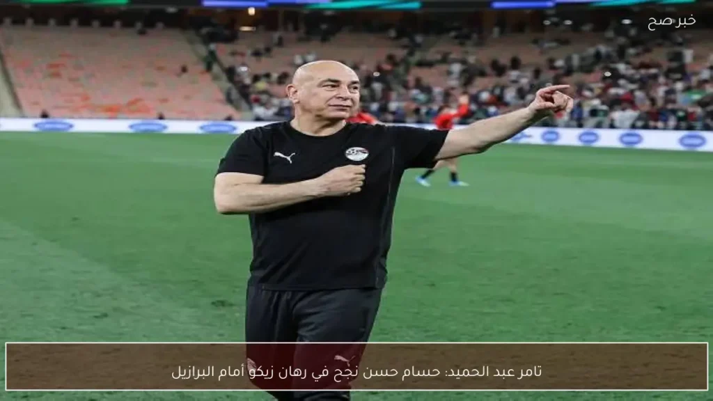 تامر عبد الحميد: حسام حسن نجح في رهان زيكو أمام البرازيل