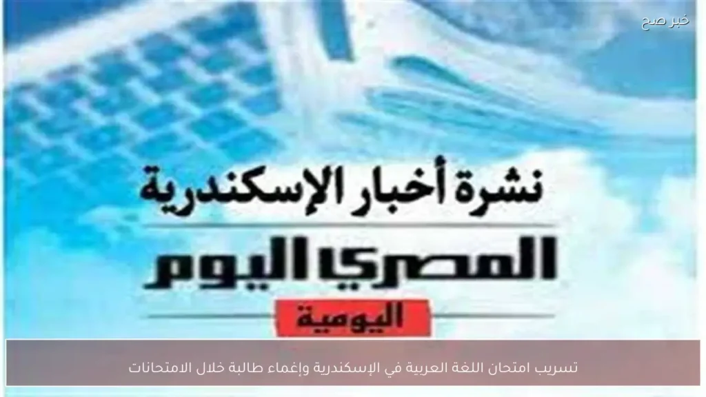 تسريب امتحان اللغة العربية في الإسكندرية وإغماء طالبة خلال الامتحانات