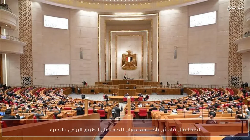 لجنة النقل تناقش تأخر تنفيذ دوران للخلف على الطريق الزراعي بالبحيرة