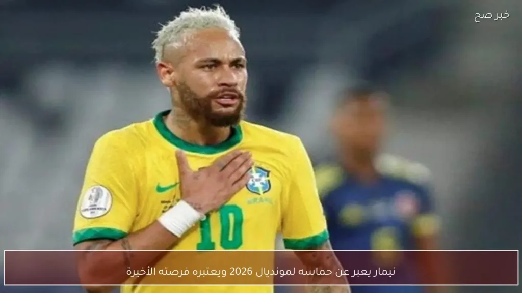نيمار يعبر عن حماسه لمونديال 2026 ويعتبره فرصته الأخيرة