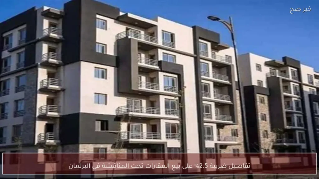 تفاصيل ضريبة 2.5% على بيع العقارات تحت المناقشة في البرلمان