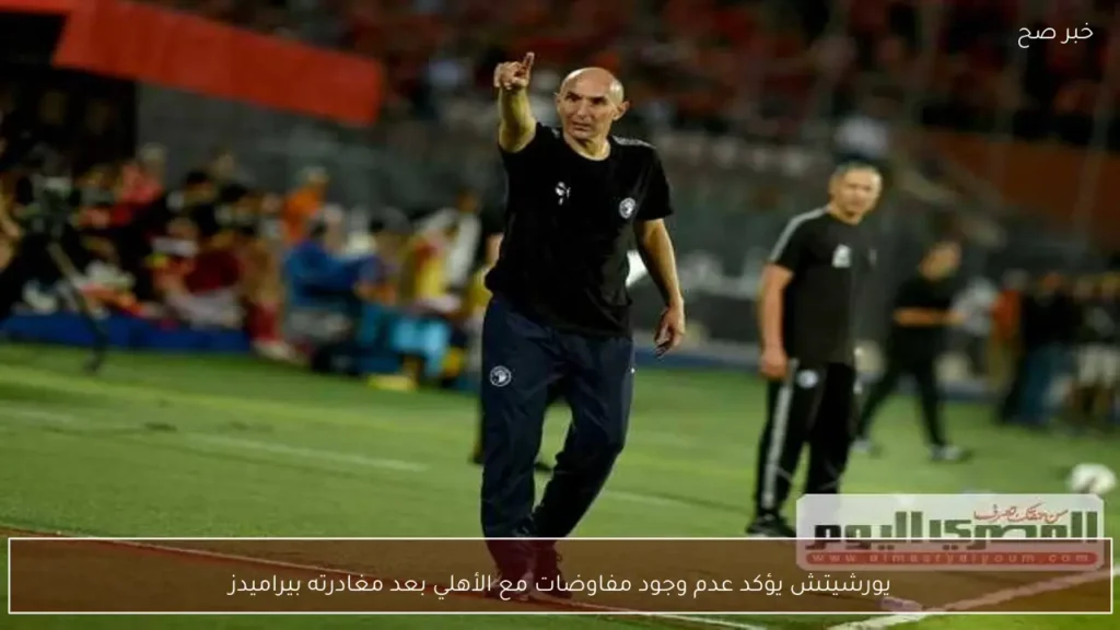 يورشيتش يؤكد عدم وجود مفاوضات مع الأهلي بعد مغادرته بيراميدز