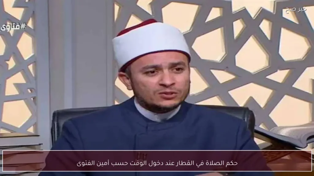 حكم الصلاة في القطار عند دخول الوقت حسب أمين الفتوى