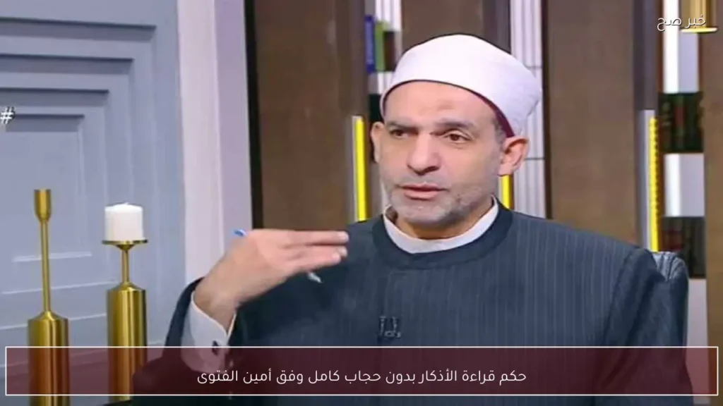 حكم قراءة الأذكار بدون حجاب كامل وفق أمين الفتوى