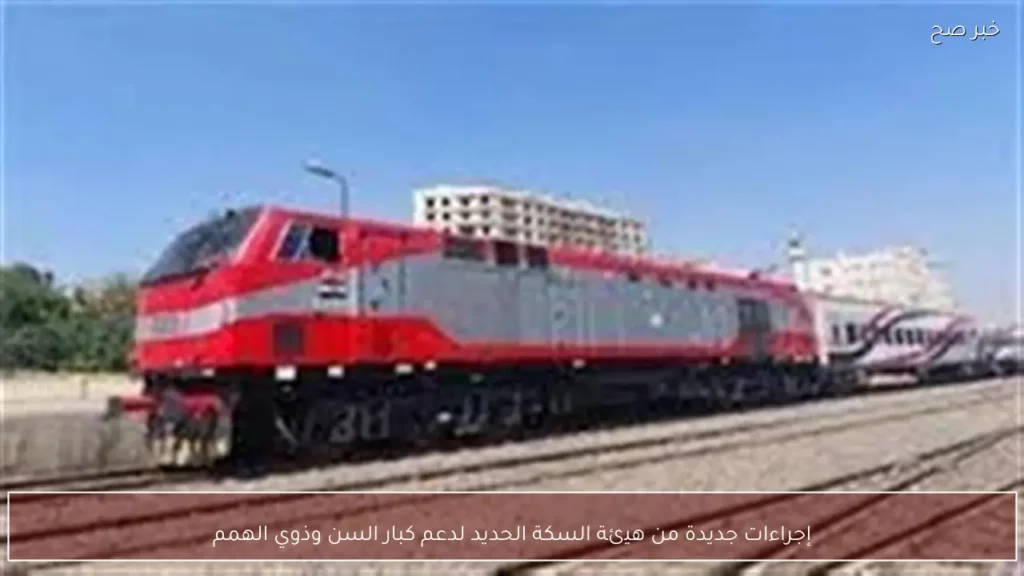 إجراءات جديدة من هيئة السكة الحديد لدعم كبار السن وذوي الهمم