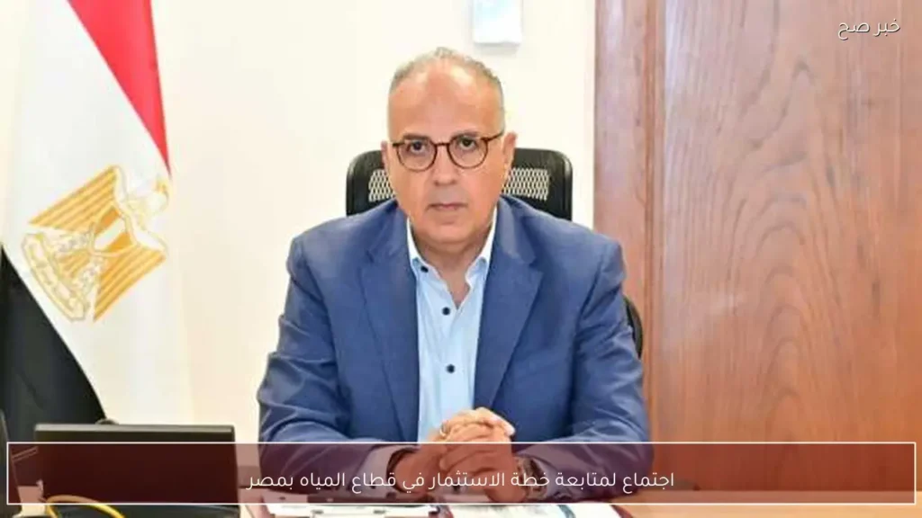 اجتماع لمتابعة خطة الاستثمار في قطاع المياه بمصر