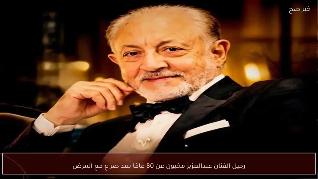 رحيل الفنان عبدالعزيز مخيون عن 80 عامًا بعد صراع مع المرض