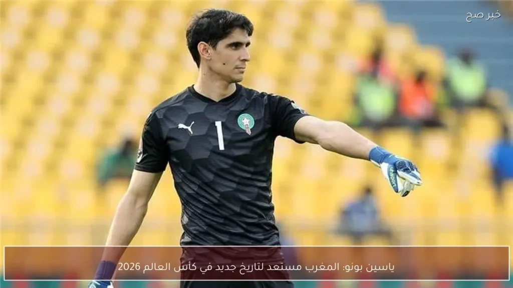ياسين بونو: المغرب مستعد لتاريخ جديد في كأس العالم 2026
