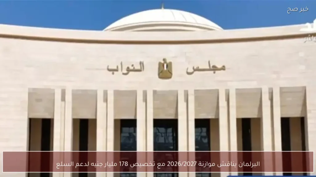 البرلمان يناقش موازنة 2026/2027 مع تخصيص 178 مليار جنيه لدعم السلع