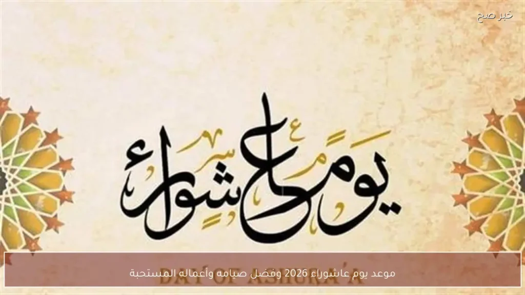 موعد يوم عاشوراء 2026 وفضل صيامه وأعماله المستحبة